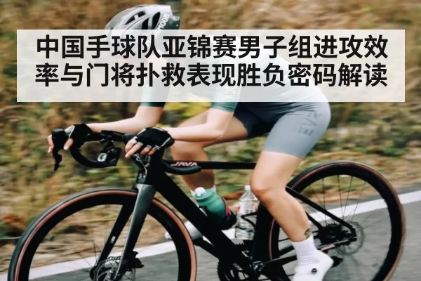 中国手球队亚锦赛男子组进攻效率与门将扑救表现胜负密码解读